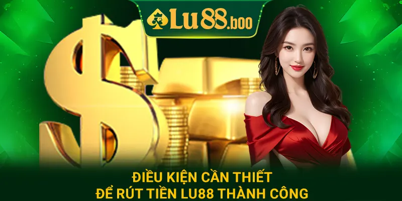Điều kiện cần thiết để rút tiền lu88 thành công