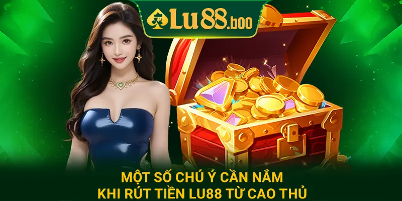 Một số chú ý cần nắm khi rút tiền lu88 từ cao thủ