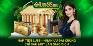 Nạp Tiền Lu88 - Nhận Ưu Đãi Khủng Chỉ Sau Một Lần Giao Dịch